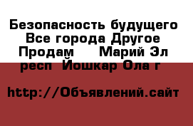 Безопасность будущего - Все города Другое » Продам   . Марий Эл респ.,Йошкар-Ола г.